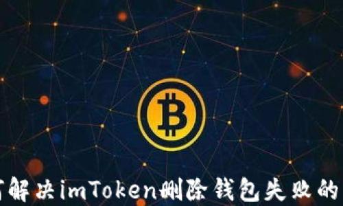 
如何解决imToken删除钱包失败的问题