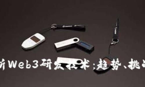 全面解析Web3研发技术：趋势、挑战与应用