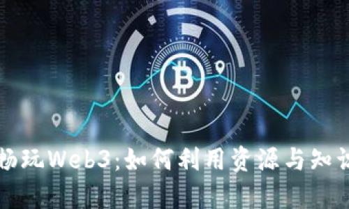 没有钱也能畅玩Web3：如何利用资源与知识探索新世界