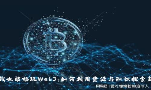 没有钱也能畅玩Web3：如何利用资源与知识探索新世界