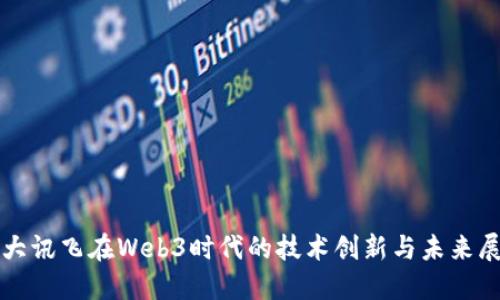 科大讯飞在Web3时代的技术创新与未来展望