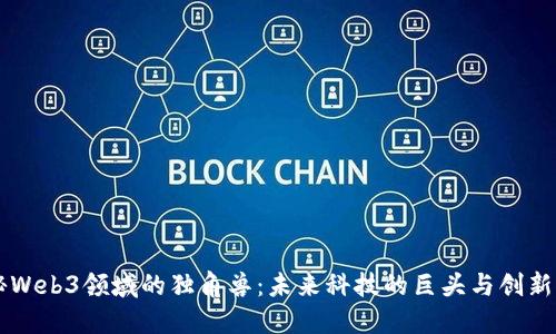 探秘Web3领域的独角兽：未来科技的巨头与创新项目
