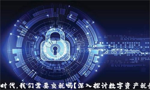 
Web3时代，我们需要交税吗？深入探讨数字资产税务问题