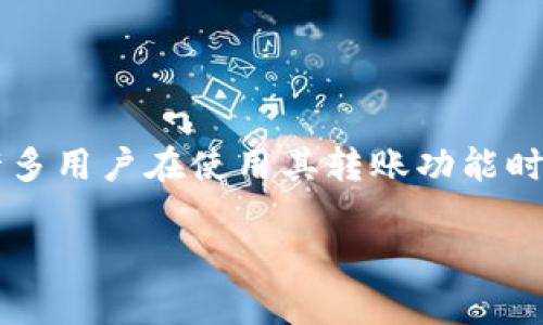 解释：ImToken 是一个流行的数字货币钱包和管理工具，许多用户在使用其转账功能时往往会遇到各种问题和挑战，因此，分享心得体会非常重要。

imToken转账操作心得分享