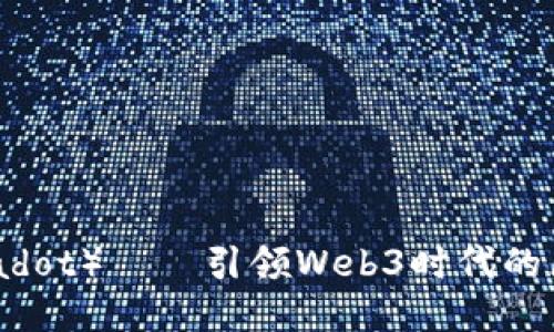 波卡（Polkadot）——引领Web3时代的区块链蜕变