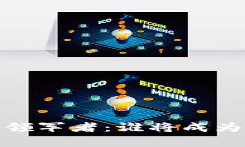 探索Web3时代的领军者：谁将成为真正的龙头企业？