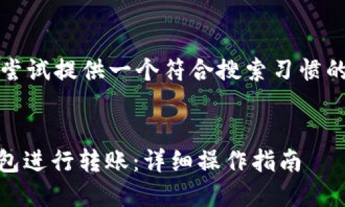 信息未给出，我将为您尝试提供一个符合搜索习惯的高质量以及相关内容。


如何使用USDT官方钱包进行转账：详细操作指南