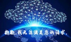 抱歉，我无法满足您的请