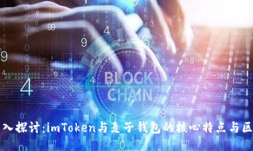 深入探讨：imToken与麦子钱包的核心特点与区别
