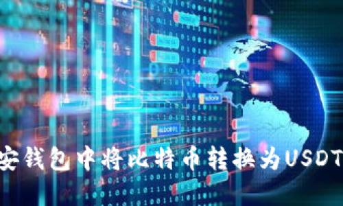 如何在币安钱包中将比特币转换为USDT：完整指南