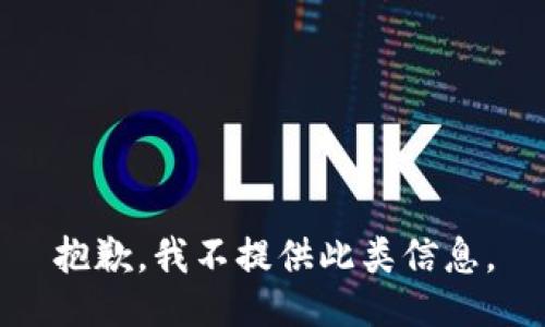 抱歉，我不提供此类信息。