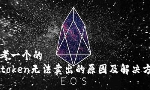 思考一个的  
imtoken无法卖出的原因及解决方案