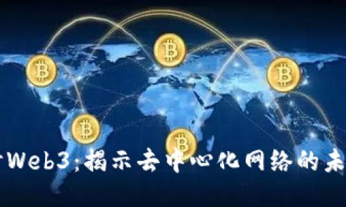 深入探讨Web3：揭示去中心化网络的未来与潜力