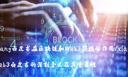 xiaozhang白皮书在区块链和Web3领域的作用/xiaozhang

理解Web3白皮书的深刻含义及其重要性