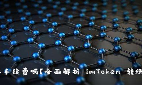  imToken转币需要手续费吗？全面解析 imToken 转账手续费及相关问题