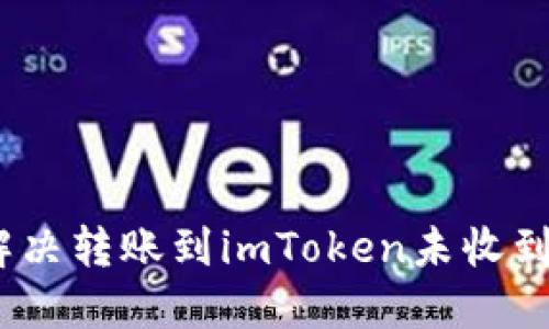 :如何解决转账到imToken未收到的问题