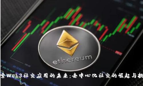 探索Web3社交应用的未来：去中心化社交的崛起与挑战